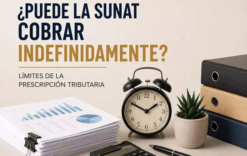 ¿Puede la SUNAT cobrar indefinidamente? Límites de la prescripción tributaria